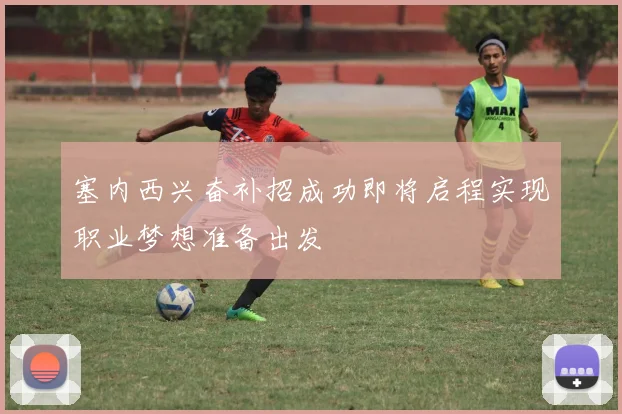 塞内西兴奋补招成功即将启程实现职业梦想准备出发