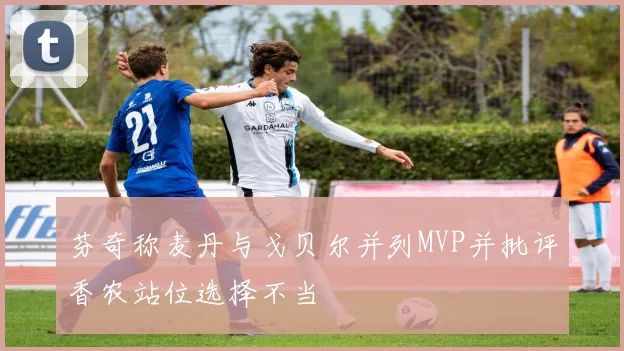 芬奇称麦丹与戈贝尔并列MVP并批评香农站位选择不当