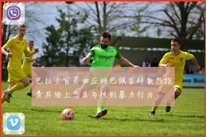 巴拉圭官员回应姆巴佩言辞激烈指责其场上态度与性别暴力行为